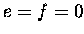 $\displaystyle e=f=0$