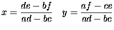 $\displaystyle x={de-bf\over ad-bc}\quad y={af-ce\over ad-bc}$