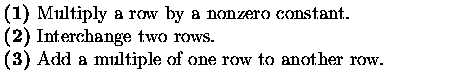 $\textstyle \parbox{10cm}{
{\bf (1)} Multiply a row by a nonzero constant.\\
{\...
...} Interchange two rows.\\
{\bf (3)} Add a multiple of one row to another row.}$