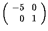 $\left(\begin{array}{rr}
-5&0\\
0&1
\end{array}\right)$