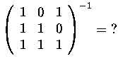 $\left(\begin{array}{rrr}
1&0&1\\
1&1&0\\
1&1&1
\end{array}\right)^{-1} =\ ?$