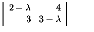 $\textstyle \parbox{4cm}{
$\left\vert\begin{array}{rr}
2-\lambda&4\\
3&3-\lambda
\end{array}\right\vert$}$