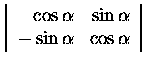 $\left\vert\begin{array}{rr}
\cos\alpha & \sin\alpha\\
-\sin\alpha& \cos\alpha
\end{array}\right\vert$