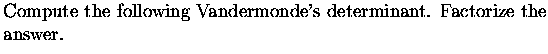 $\textstyle \parbox{12cm}{Compute the following Vandermonde's determinant.
Factorize the answer.}$