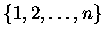 $\{1, 2, \dots, n\}$