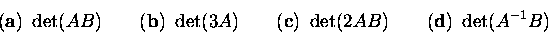 \begin{displaymath}\mbox{({\bf a})\ } \det(AB) \qquad
\mbox{({\bf b})\ } \det(3...
...({\bf c})\ } \det(2AB) \qquad
\mbox{({\bf d})\ } \det(A^{-1}B)\end{displaymath}