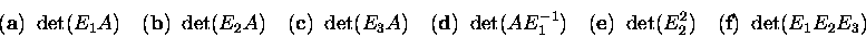\begin{displaymath}\mbox{({\bf a})\ } \det(E_1A) \quad
\mbox{({\bf b})\ } \det(...
...bf e})\ } \det(E_2^2) \quad
\mbox{({\bf f})\ } \det(E_1E_2E_3)\end{displaymath}