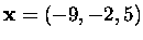 $\mbox{\bf x}=(-9,-2,5)$