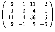 $\left(\begin{array}{rrrr}
2&1&11&2\\
1&0&4&-1\\
11&4&56&5\\
2&-1&5&-6
\end{array}\right)$