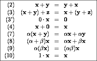 \fbox{$\begin{array}[t]{r@{\quad}rcl}
\mbox{(2)}&\mbox{\bf x}+\mbox{\bf y}&=&\mb...
...ta})\mbox{\bf x}\\
\mbox{(10)}&1\cdot \mbox{\bf x}&=&\mbox{\bf x}
\end{array}$}