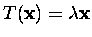 $T(\mbox{\bf x})={\lambda}\mbox{\bf x}$