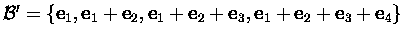 ${\cal B}'=\{\mbox{\bf e}_1,\mbox{\bf e}_1+\mbox{\bf e}_2,\mbox{\bf e}_1+\mbox{\...
...+\mbox{\bf e}_3,
\mbox{\bf e}_1+\mbox{\bf e}_2+\mbox{\bf e}_3+\mbox{\bf e}_4\}$