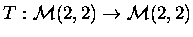$T:{\cal M}(2,2)\to {\cal M}(2,2)$