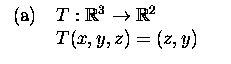 $\textstyle \parbox{5cm}{
\begin{tabular}{cl}
(a)&$T:{\mathbb R}^3\to{\mathbb R}^2$\\
&$T(x,y,z)=(z,y)$\end{tabular}}$