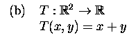 $\textstyle \parbox{4.3cm}{
\begin{tabular}{cl}
(b)&$T:{\mathbb R}^2\to{\mathbb R}$\\
&$T(x,y)=x+y$\
\end{tabular}}$