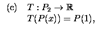 $\textstyle \parbox{4.4cm}{
\begin{tabular}{cl}
(c)&$T:P_2\to{\mathbb R}$\\
&$T(P(x))=P(1)$,
\end{tabular}}$