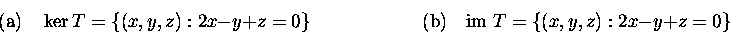 \begin{displaymath}\mbox{(a)}\quad \ker T=\{(x,y,z):2x-y+z=0\}\qquad\qquad\qquad
\mbox{(b)}\quad \mbox{im\ } T=\{(x,y,z):2x-y+z=0\}\end{displaymath}