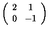 $\left(\begin{array}{cc}
2&1\\
0&-1
\end{array}\right)$