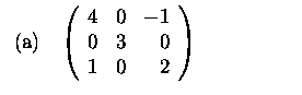 $\textstyle \parbox{6cm}{
\begin{tabular}{cl}
(a)&$\left(\begin{array}{rrr}
4&0&-1\\
0&3&0\\
1&0&2
\end{array}\right)$\end{tabular}}$