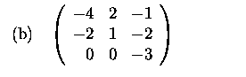 $\textstyle \parbox{6cm}{
\begin{tabular}{cl}
(b)&$\left(\begin{array}{rrr}
-4&2&-1\\
-2&1&-2\\
0&0&-3
\end{array}\right)$\end{tabular}}$