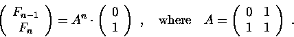 \begin{displaymath}\left(\begin{array}{c}F_{n-1}\\ F_n\end{array}\right) =
A^n\c...
...e}\quad
A=\left(\begin{array}{cc}0&1\\ 1&1\end{array}\right)\ .\end{displaymath}