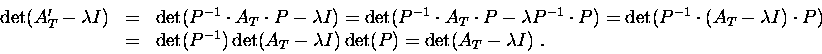 \begin{displaymath}\begin{array}{rcl}
\det(A'_T-{\lambda}I) &=& \det(P^{-1}\cdot...
...t(A_T-{\lambda}I) \det(P) = \det(A_T-{\lambda}I)\ .
\end{array}\end{displaymath}