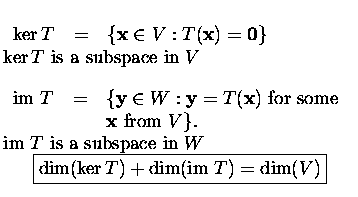 $\textstyle \parbox{7.8cm}{
\par
\bigskip
\begin{tabular}{rcl}
$\ker T $&$=$&$\{...
...displaymath}\fbox{$\dim(\ker T)+\dim(\mbox{im\ } T)=\dim(V)$}\end{displaymath}}$