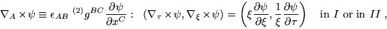 \begin{displaymath}
\nabla_A \times \psi \equiv \epsilon_{AB} ~^{(2)} g^{BC}
\fr...
...{\partial\tau} \right)\quad \textrm{in }I
\textrm{ or in }II~,
\end{displaymath}