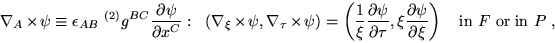 \begin{displaymath}
\nabla_A \times \psi \equiv \epsilon_{AB} ~^{(2)} g^{BC}
\fr...
...}{\partial \xi} \right)\quad \textrm{in }F
\textrm{ or in }P~,
\end{displaymath}
