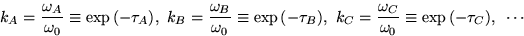 \begin{displaymath}
k_A=\frac{\omega_A}{\omega_0}\equiv \exp{(-\tau_A)},
~k_B=\f...
...~
k_C=\frac{\omega_C}{\omega_0}\equiv \exp{(-\tau_C)},~ \cdots
\end{displaymath}
