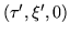 $(\tau',\xi',0)$