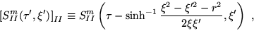 \begin{displaymath}
\left[S^m_{II}(\tau',\xi')\right]_{II}\equiv S^m_{II}\left( \tau-\sinh^{-1}
\frac{\xi^2-\xi'^2-r^2}{2\xi\xi'} ,\xi'\right)~,
\end{displaymath}