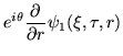 $\displaystyle e^{i\theta} \frac{\partial}{\partial r}\psi_1(\xi,\tau,r)$