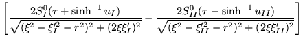 $\displaystyle \left[
\frac{2S^0_I(\tau+\sinh^{-1}u_I)}{\sqrt{(\xi^2-\xi_I'^2-r^...
...\sinh^{-1}u_{II})}{\sqrt{(\xi^2-\xi_{II}'^2-r^2)^2+(2\xi\xi_{II}')^2 }}
\right]$