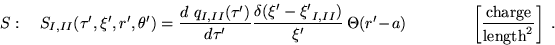 \begin{displaymath}
S:\quad S_{I,II}(\tau',\xi',r',\theta')=
\frac{d~q_{I,II}(...
...uad \left[\frac{\textrm{charge}}{\textrm{length}^2}
\right]~.
\end{displaymath}