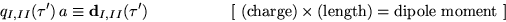 \begin{displaymath}
q_{I,II}(\tau')\,a\equiv\textbf{d}_{I,II}(\tau')\quad\quad\q...
...harge)}\times \textrm{(length)}=\textrm{dipole moment}~\right]
\end{displaymath}