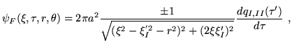 $\displaystyle \psi_F(\xi,\tau,r,\theta)=2\pi a^2
\frac{\pm 1}{\sqrt{(\xi^2-\xi^{'2}_I -r^2)^2+(2\xi \xi'_I)^2}}
\frac{dq_{I,II}(\tau')}{d\tau}~,$
