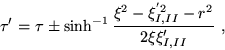 \begin{displaymath}
\tau'=\tau \pm \sinh^{-1}\frac{\xi^2-\xi^{'2}_{I,II} -r^2}{2\xi \xi'_{I,II}}~,
\end{displaymath}