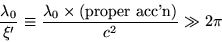 \begin{displaymath}
\frac{\lambda_0}{\xi'}\equiv \frac{\lambda_0\times (\textrm{proper~acc'n})}{c^2}
\gg 2\pi
\end{displaymath}