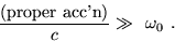 \begin{displaymath}
\frac{(\textrm{proper~acc'n})}{c}
\gg~\omega_0~.
\end{displaymath}