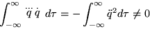 \begin{displaymath}
\int_{-\infty}^\infty\stackrel{...}{q}\,\stackrel{.}{q}
\,d\tau=-\int_{-\infty}^\infty{\ddot q}^2 d\tau \ne 0
\end{displaymath}