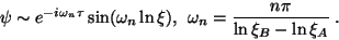 \begin{displaymath}
\psi\sim e^{-i\omega_n\tau}\sin
(\omega_n\ln\xi),~~\omega_n=\frac{n\pi}{\ln\xi_B-\ln\xi_A}~.
\end{displaymath}