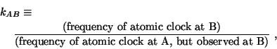 \begin{eqnarray*}
\lefteqn{ k_{AB} \equiv }\\
& &
\frac{\textrm{(frequency of a...
...\textrm{(frequency of
atomic clock at A, but observed at B)}} ~,
\end{eqnarray*}