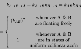 \begin{eqnarray*}
k_{A\rightarrow B\rightarrow A}\equiv k_{A\rightarrow B}k_{B\r...
...textrm{uniform collinear acc'n}
\end{array}
\end{array}\right.
\end{eqnarray*}