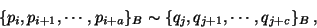 \begin{displaymath}
\{p_i,p_{i+1},\cdots ,p_{i+a}\}_B \sim \{q_j,q_{j+1},\cdots , q_{j+c}\}_B~,
\end{displaymath}