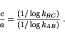 \begin{displaymath}
\frac{c}{a}= \frac{(1/\log k_{BC})}{(1/\log k_{AB})}~.
\end{displaymath}